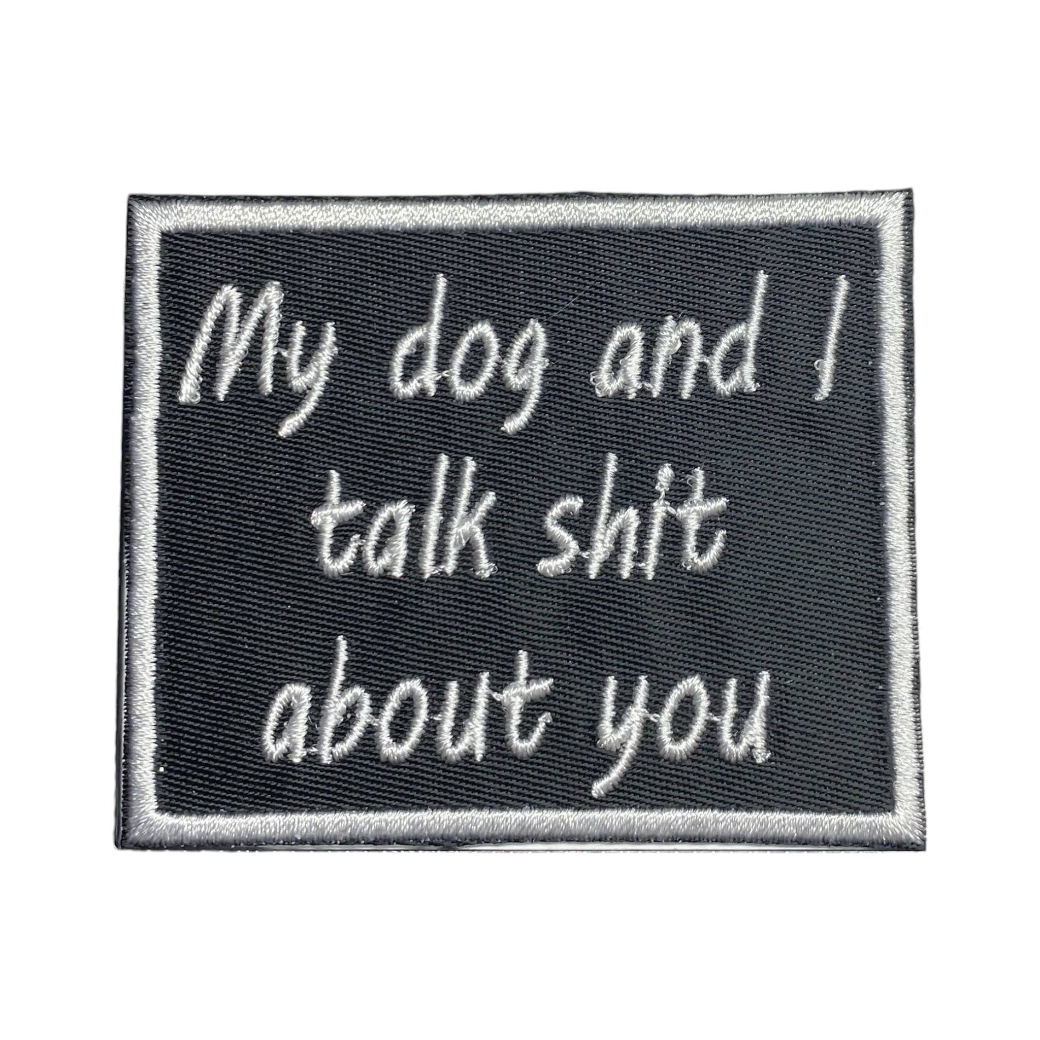 My Dog and I Talk Shit About You, Embroidered, Iron on Patch