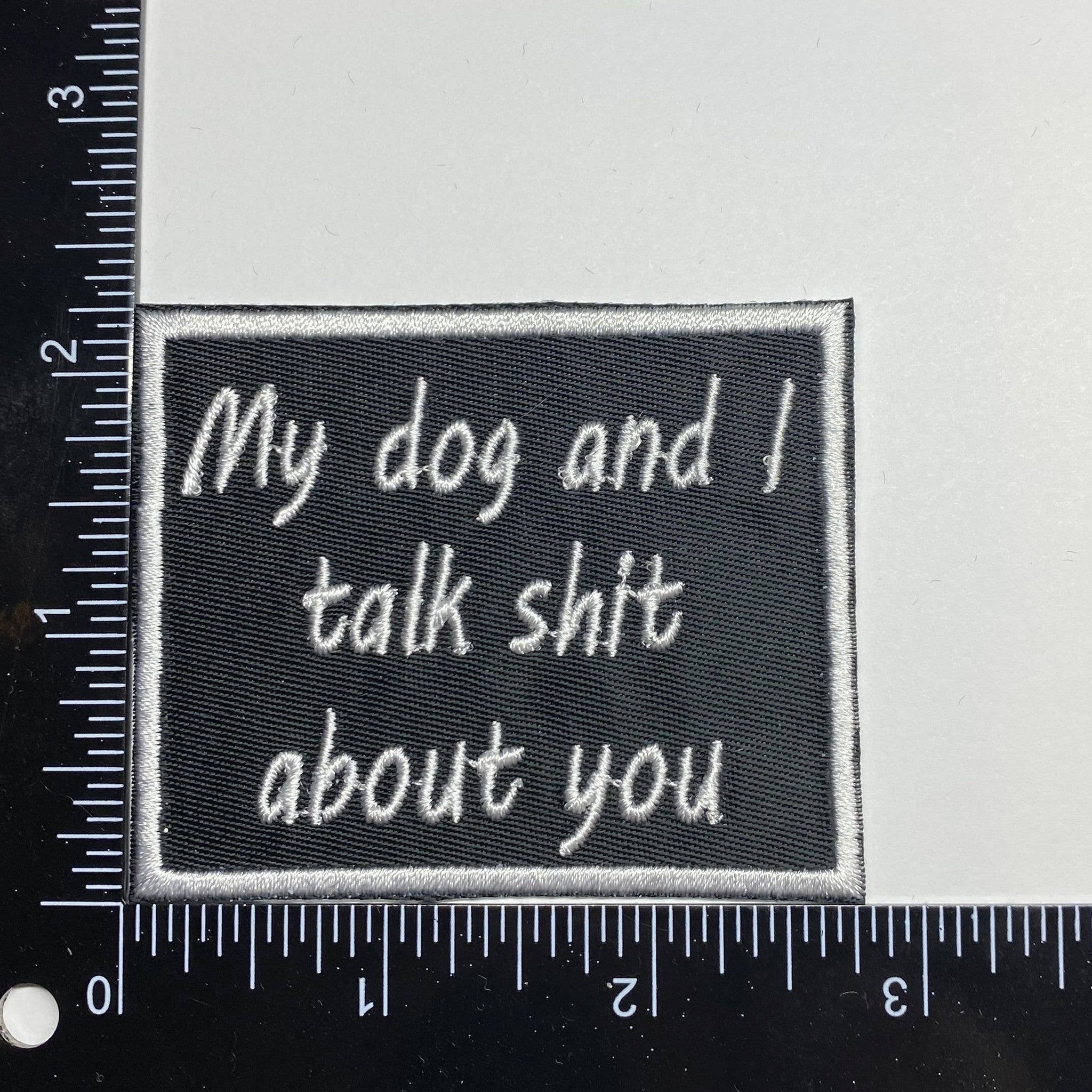 My Dog and I Talk Shit About You, Embroidered, Iron on Patch