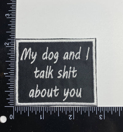 My Dog and I Talk Shit About You, Embroidered, Iron on Patch